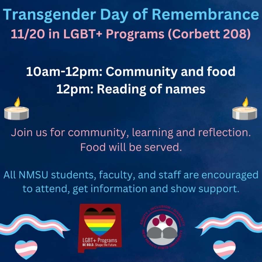 The image is a digital flyer with a dark blue background advertising the "Transgender Day of Remembrance." At the top, in large blue text, it states the event title followed by details in pink text: "11/20 in LGBT+ Programs (Corbett 208)." Below, white text provides the schedule: "10am-12pm: Community and food," and "12pm: Reading of names." Two small, stylized candles with orange flames are positioned near the schedule text. A sentence underneath invites participation with the message, "Join us for community, learning and reflection. Food will be served." The bottom portion of the image encourages all NMSU students, faculty, and staff to attend. Two emblems at the bottom are displayed: a rectangular logo with a heart containing rainbow stripes and the words "LGBT+ Programs" and a circular badge with the words "Equity, Inclusion, & Outreach" encircling three abstract human figures.  Alt-text:  Flyer for Transgender Day of Remembrance on 11/20 at LGBT+ Programs with event details and logos.  Transcribed Text:  Transgender Day of Remembrance 11/20 in LGBT+ Programs (Corbett 208) 10am-12pm: Community and food 12pm: Reading of names Join us for community, learning and reflection. Food will be served. All NMSU students, faculty, and staff are encouraged to attend, get information and show support. LGBT+ Programs BE BOLD. Shape the Future. Equity, Inclusion, & Outreach New Mexico State University